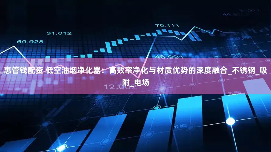 惠管钱配资 低空油烟净化器：高效率净化与材质优势的深度融合_不锈钢_吸附_电场