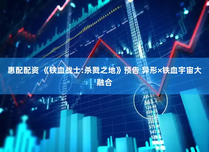 惠配配资 《铁血战士:杀戮之地》预告 异形×铁血宇宙大融合