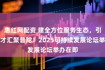 惠红网配资 建全方位服务生态，引全球人才汇聚普陀！2025可持续发展论坛举办在即