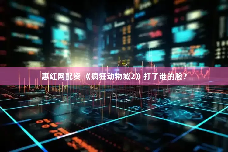惠红网配资 《疯狂动物城2》打了谁的脸？