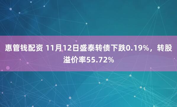 惠管钱配资 11月12日盛泰转债下跌0.19%，转股溢价率55.72%