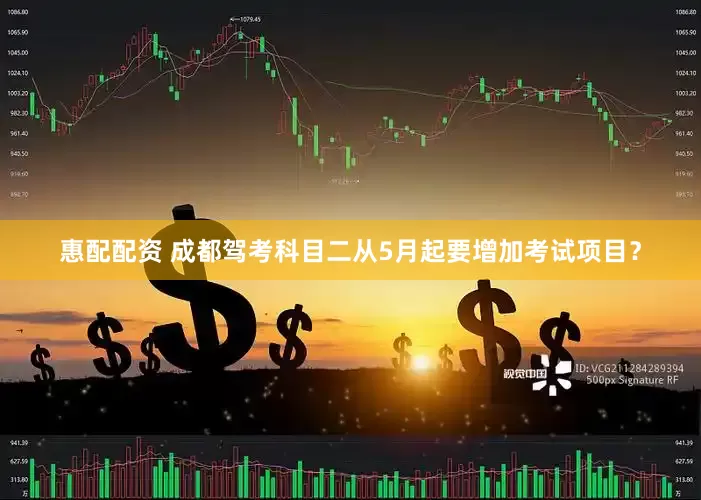 惠配配资 成都驾考科目二从5月起要增加考试项目？